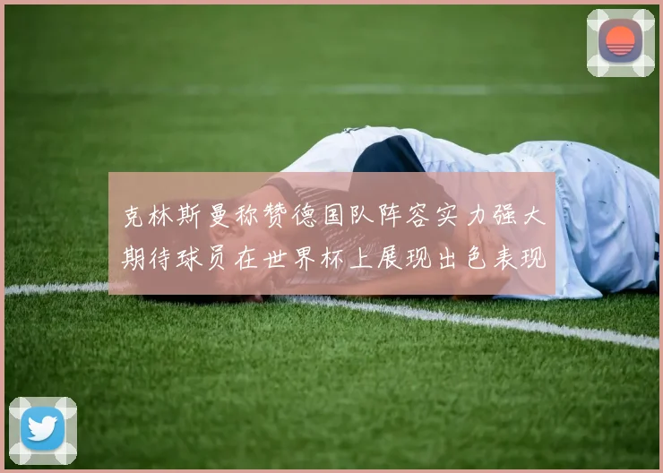 克林斯曼称赞德国队阵容实力强大期待球员在世界杯上展现出色表现