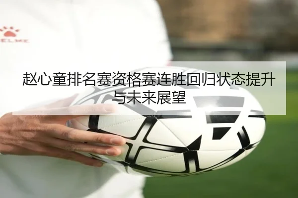 赵心童排名赛资格赛连胜回归状态提升与未来展望