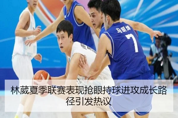 林葳夏季联赛表现抢眼持球进攻成长路径引发热议