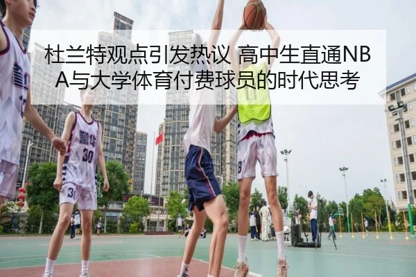 杜兰特观点引发热议 高中生直通NBA与大学体育付费球员的时代思考